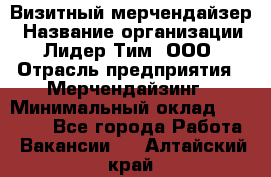 Визитный мерчендайзер › Название организации ­ Лидер Тим, ООО › Отрасль предприятия ­ Мерчендайзинг › Минимальный оклад ­ 18 000 - Все города Работа » Вакансии   . Алтайский край